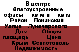 В центре благоустроенные офисы 70 кв.м и 26 кв.м › Район ­ Ленинский › Улица ­ Луначарского › Дом ­ 9 › Общая площадь ­ 110 › Цена ­ 750 - Крым, Севастополь Недвижимость » Помещения аренда   . Крым